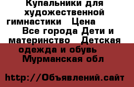 Купальники для художественной гимнастики › Цена ­ 4 000 - Все города Дети и материнство » Детская одежда и обувь   . Мурманская обл.